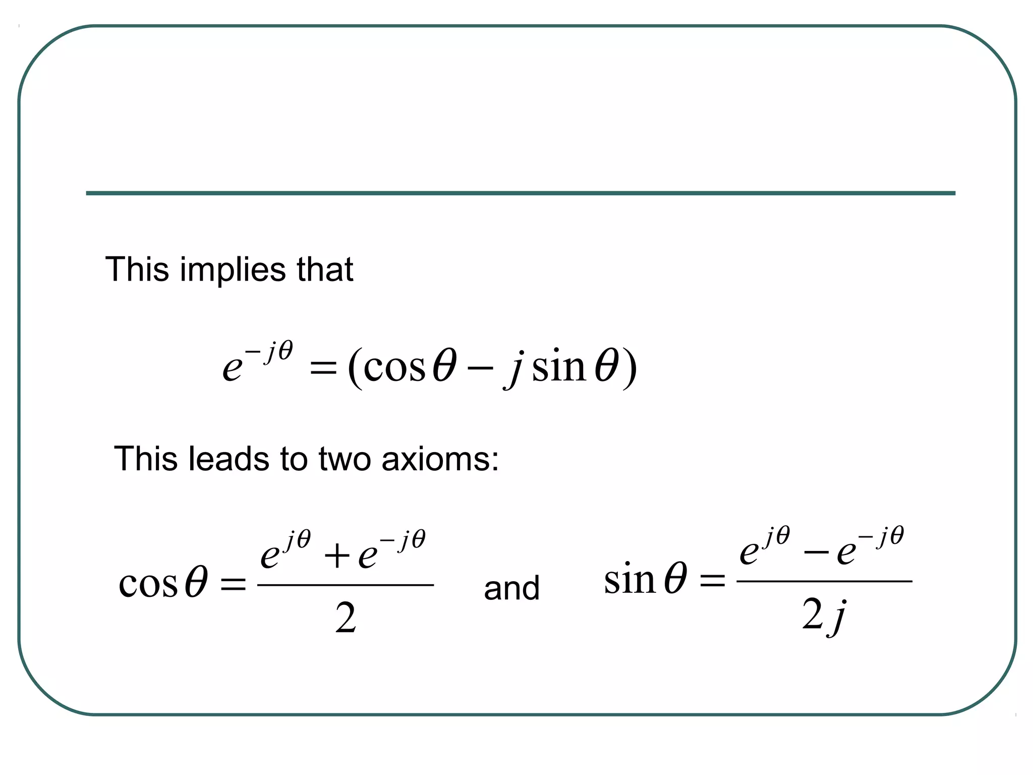 This implies that

           − jθ
       e           = (cosθ − j sin θ )
This leads to two axioms:

                                           jθ      − jθ
        e +e  jθ       − jθ
                                            e −e
cos θ =                       and   sin θ =
          2                                   2j
 