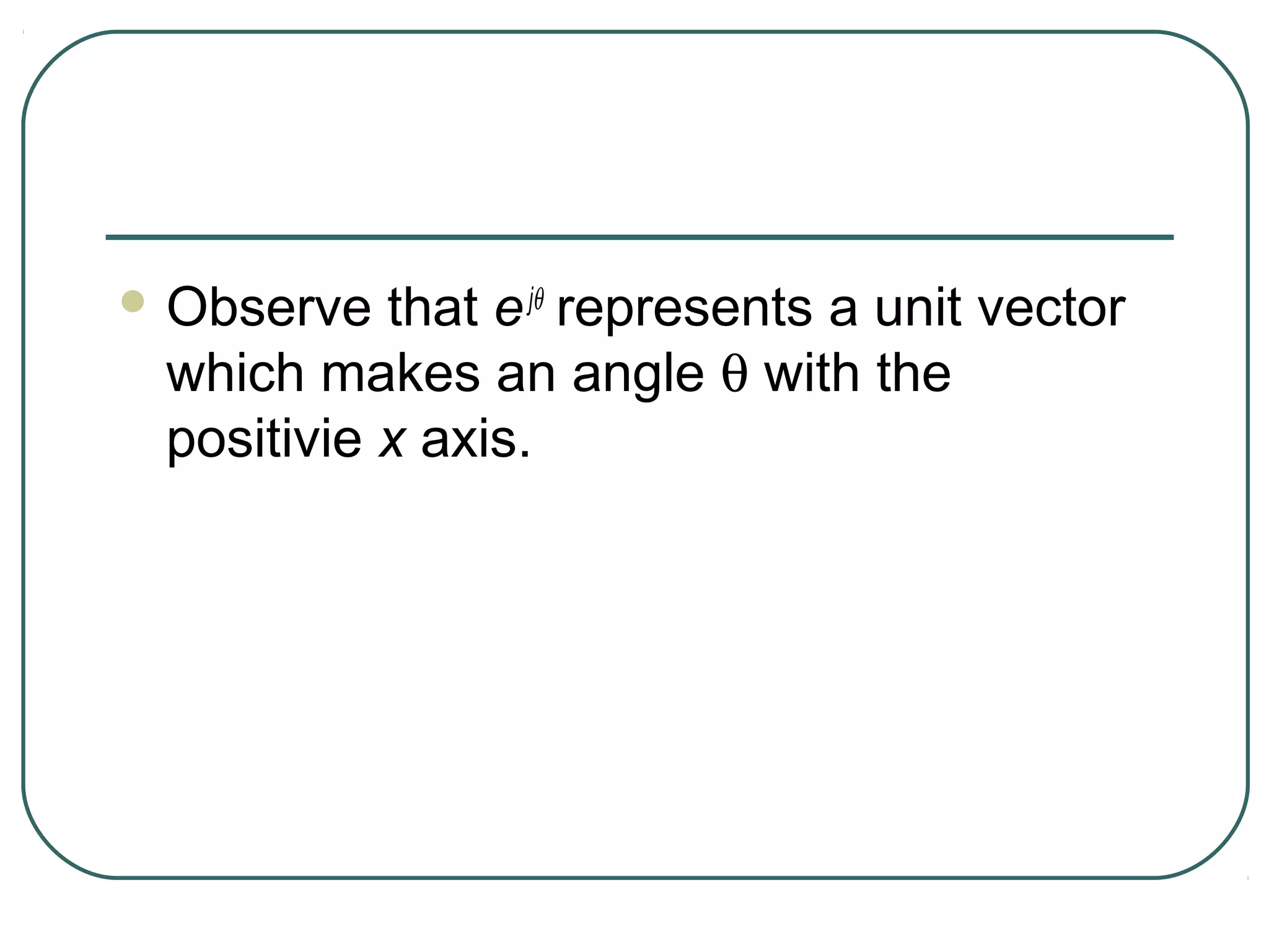  Observe  that e jθ represents a unit vector
 which makes an angle θ with the
 positivie x axis.
 