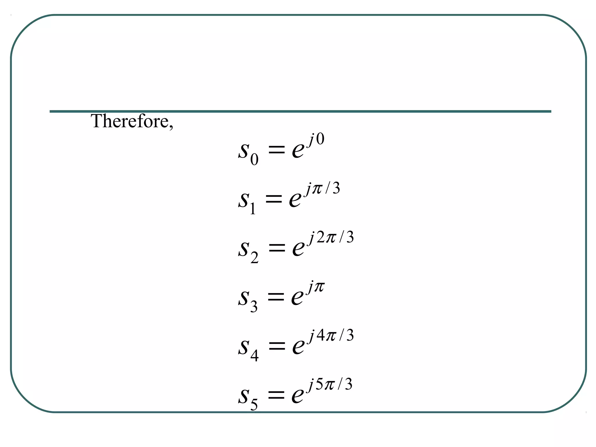 Therefore,
             s0 = e   j0

                      jπ / 3
             s1 = e
                      j 2π / 3
             s2 = e
                      jπ
             s3 = e
                      j 4π / 3
             s4 = e
                      j 5π / 3
             s5 = e
 