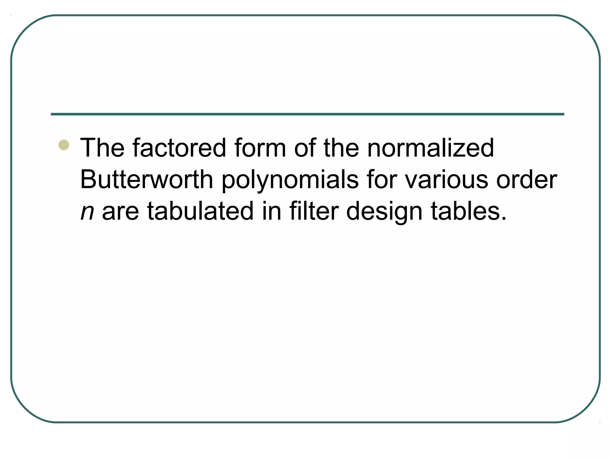  The factored form of the normalized
 Butterworth polynomials for various order
 n are tabulated in filter design tables.
 