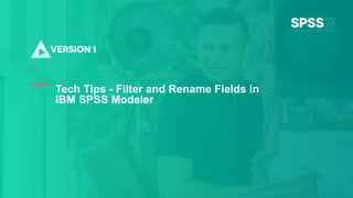 Copyright ©2022 Version 1. All rights reserved.
1
Tech Tips - Filter and Rename Fields in
IBM SPSS Modeler
 