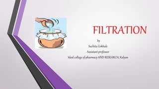 FILTRATION
by
Suchita Gokhale
Assistant professor
Ideal college of pharmacy AND RESEARCH, Kalyan
 