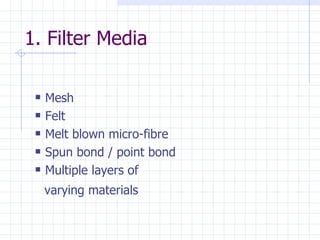 1. Filter Media Mesh Felt Melt blown micro-fibre Spun bond / point bond Multiple layers of    varying materials 