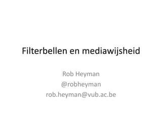 Filterbellen en mediawijsheid
Rob Heyman
@robheyman
rob.heyman@vub.ac.be
 
