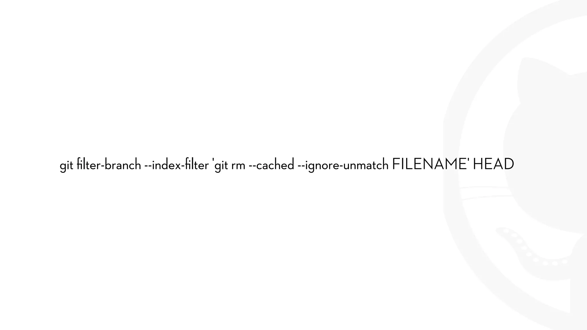 git ﬁlter-branch --index-ﬁlter 'git rm --cached --ignore-unmatch FILENAME' HEAD
 