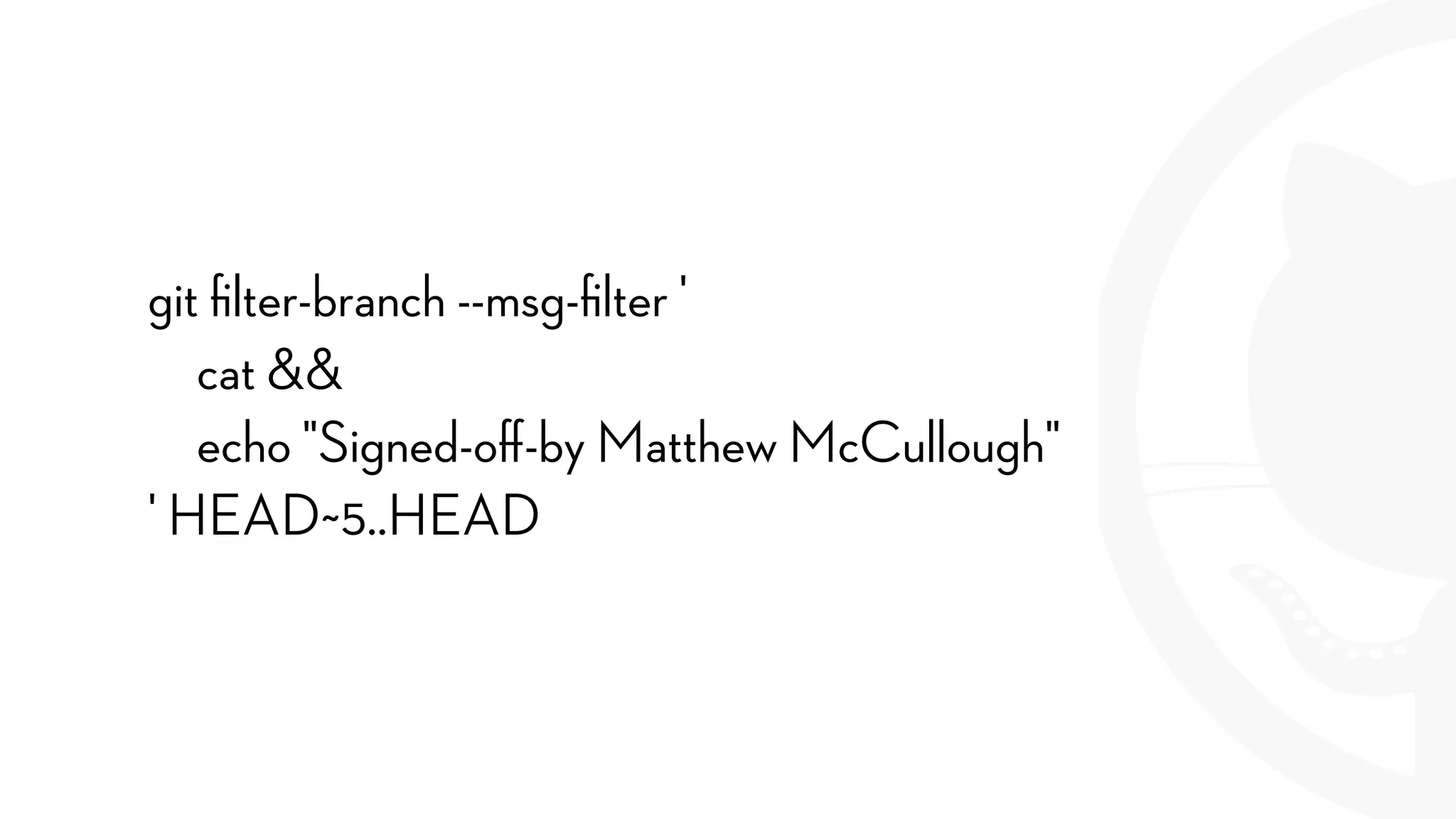 git ﬁlter-branch --msg-ﬁlter '
cat &&
echo "Signed-oﬀ-by Matthew McCullough"
' HEAD~5..HEAD
 