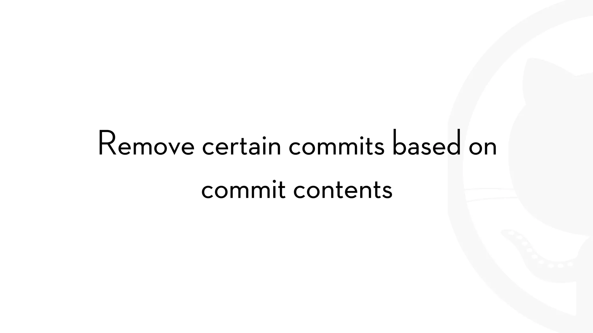 Remove certain commits based on
commit contents
 