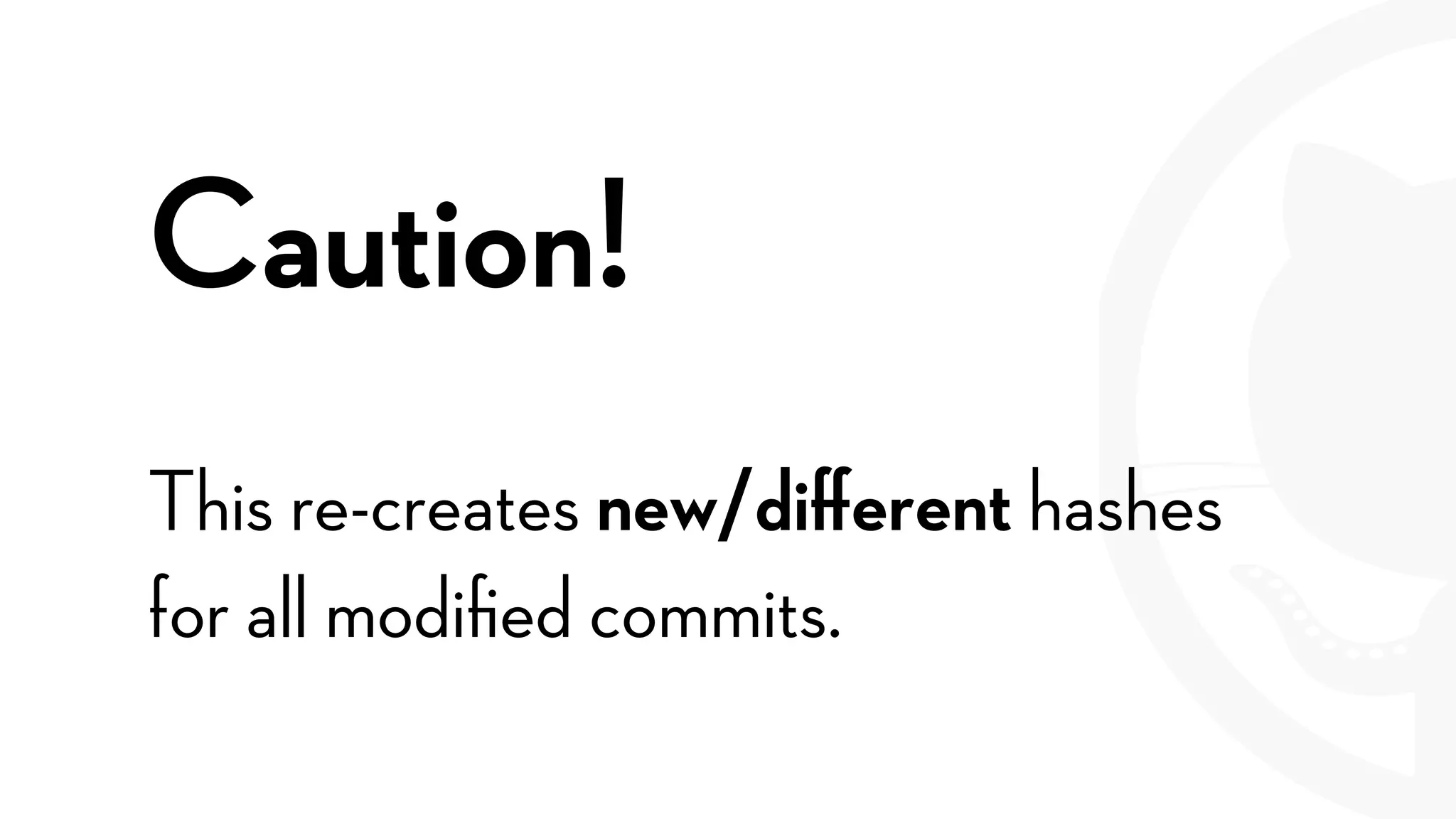 Caution!
This re-creates new/diﬀerent hashes
for all modiﬁed commits.
 