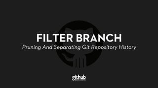 FILTER BRANCH
Pruning And Separating Git Repository History
 