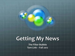 Getting My News
    The Filter Bubble
   Tom Link – Fall 2012
 
