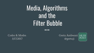 Media, Algorithms
and the
Filter Bubble
Codes & Modes Geetu Ambwani
3/17/2017 @geetuji
 