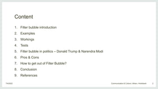 Content
1. Filter bubble introduction
2. Examples
3. Workings
4. Tests
5. Filter bubble in politics – Donald Trump & Naren...