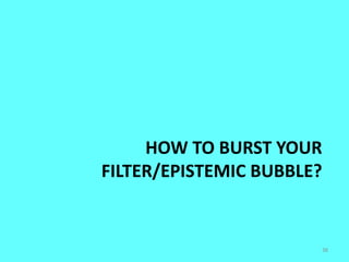 HOW TO BURST YOUR
FILTER/EPISTEMIC BUBBLE?
38
 