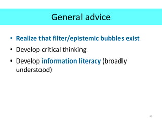 General advice
• Realize that filter/epistemic bubbles exist
• Develop critical thinking
• Develop information literacy (broadly
understood)
40
 