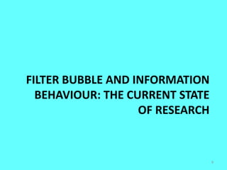 FILTER BUBBLE AND INFORMATION
BEHAVIOUR: THE CURRENT STATE
OF RESEARCH
9
 