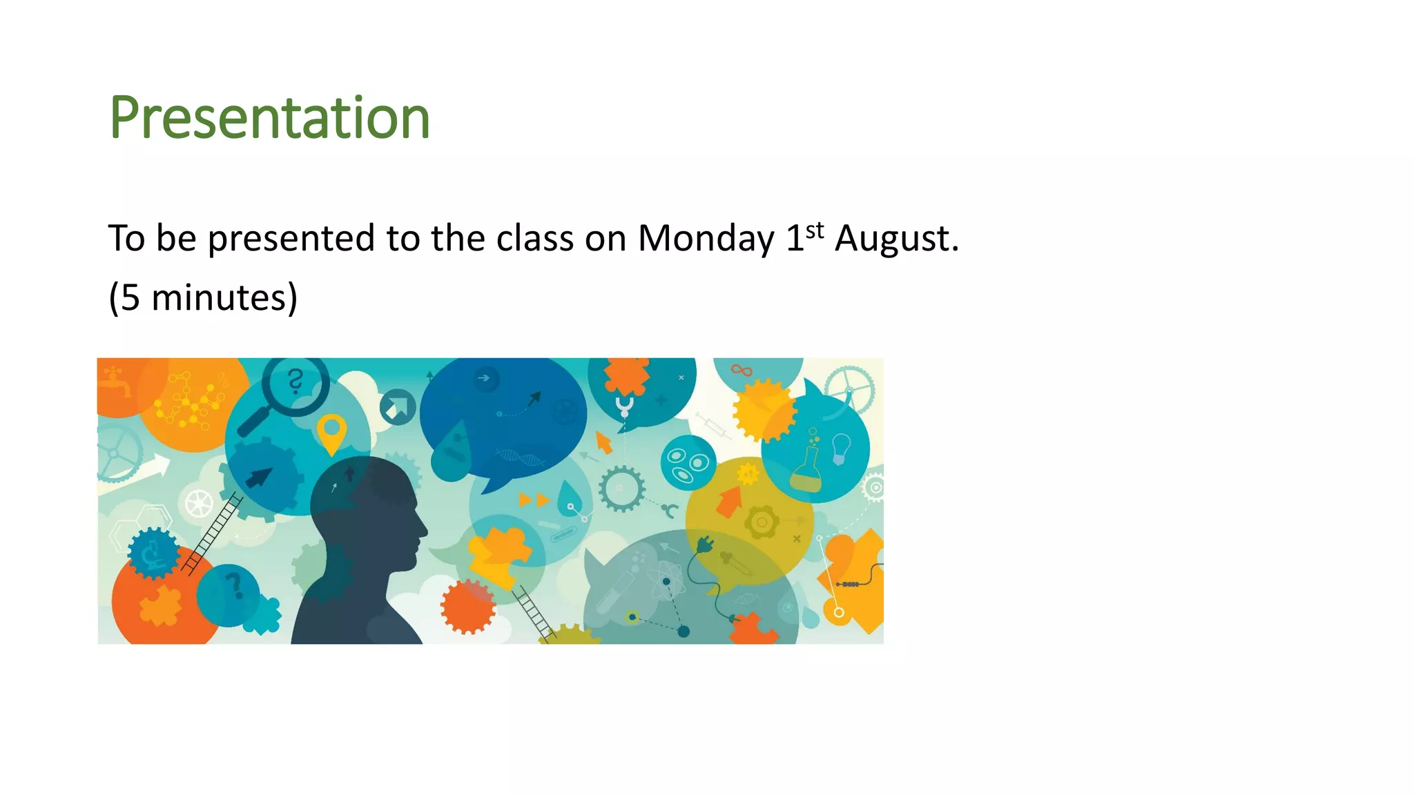 Presentation
To be presented to the class on Monday 1st August.
(5 minutes)
 