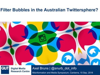 @qutdmrc
Misinformation and Media Symposium, Canberra, 10 Sep. 2018
Axel Bruns | @snurb_dot_info
Filter Bubbles in the Australian Twittersphere?
 