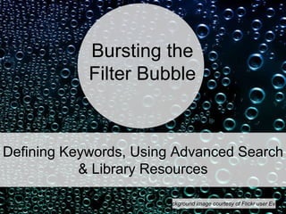 Defining Keywords, Using Advanced Search
& Library Resources
Background image courtesy of Flickr user Evan.
Bursting the
Filter Bubble
 
