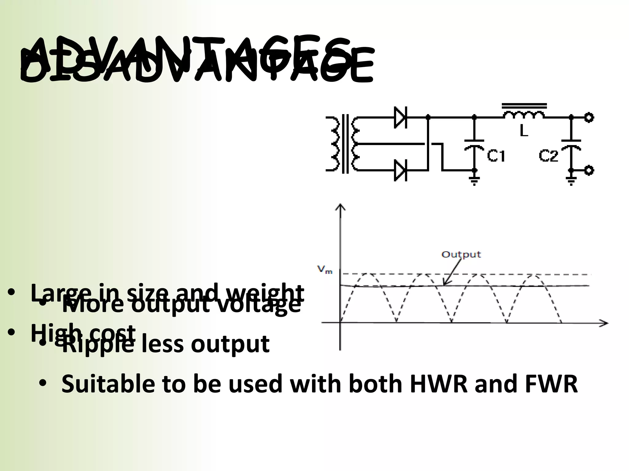 ADVANTAGES
DISADVANTAGE
•
•
Large in size andvoltage
• More output weight
High cost less output
• Ripple
• Suitable to be used with both HWR and FWR