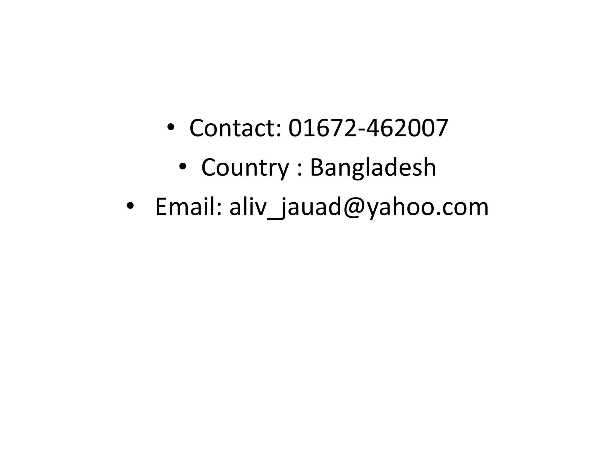 • Contact: 01672-462007
• Country : Bangladesh
• Email: aliv_jauad@yahoo.com