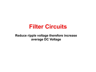 Filter Circuits
Reduce ripple voltage therefore increase
          average DC Voltage
 