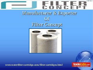 www.waterfilter­cartridge.com/filter­cartridges.html
  Manufacturer & Exporter Manufacturer & Exporter 
                                  OfOf
                Filter ConceptFilter Concept
 