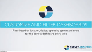 CUSTOMIZE AND FILTER DASHBOARDS 
Filter based on location, device, operating system and more 
for the perfect dashboard every time 
Thursday, October 2, 14 
 
