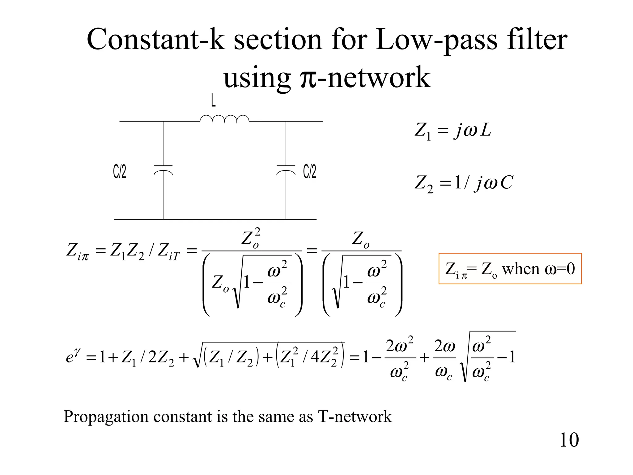 Constant-k section for Low-pass filter
using π-network
10
LjZ ω=1
CjZ ω/12 =








−
=








−
==
2
2
2
2
2
21
11
/
c
o
c
o
o
iTi
Z
Z
Z
ZZZZ
ω
ω
ω
ω
π
( ) ( ) 1
22
14//2/1 2
2
2
2
2
2
2
12121 −+−=+++=
ccc
ZZZZZZe
ω
ω
ω
ω
ω
ωγ
Zi π= Zo when ω=0
Propagation constant is the same as T-network
C/2
L
C/2
 