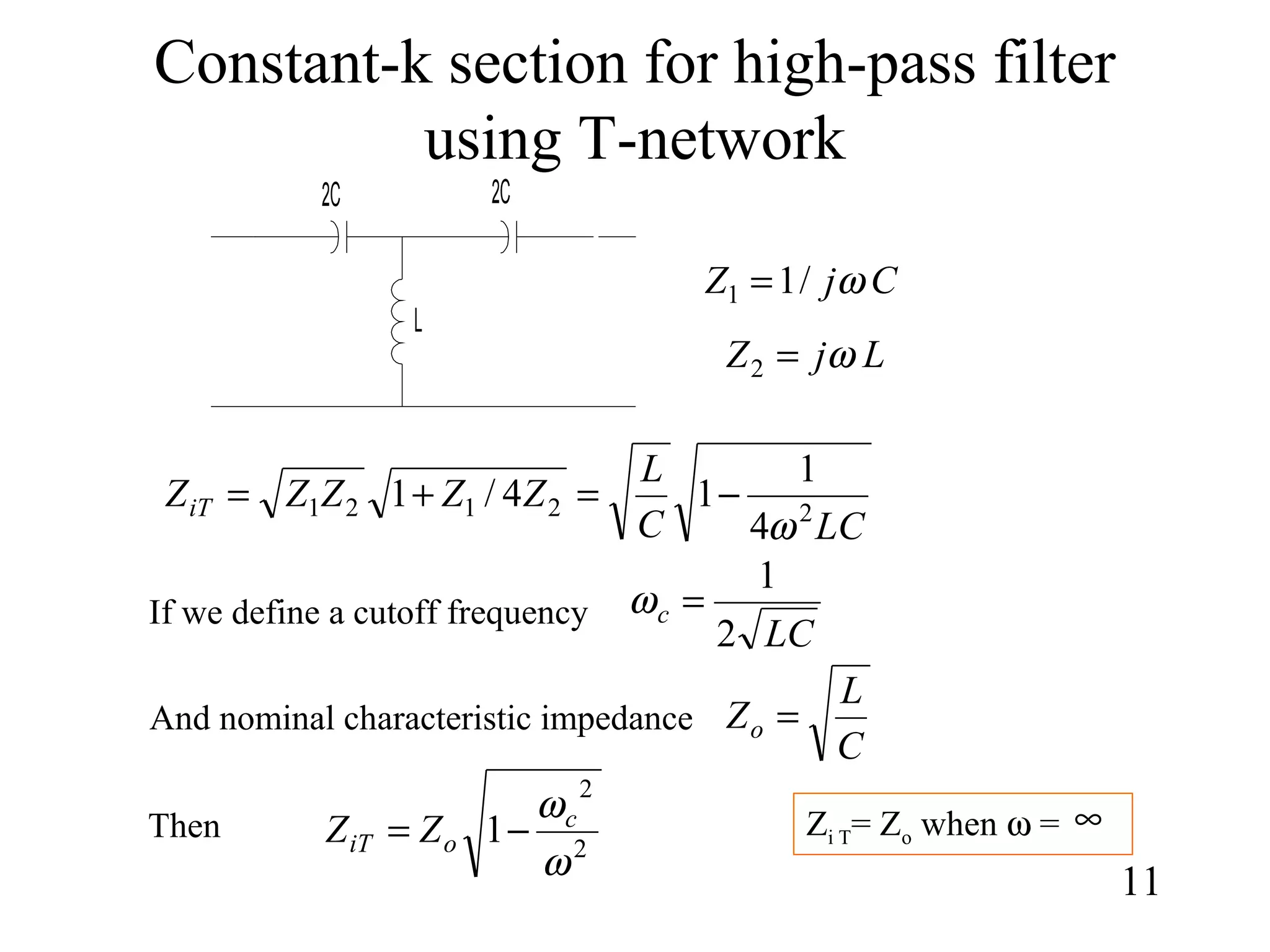 Constant-k section for high-pass filter
using T-network
11
LCC
L
ZZZZZiT 22121
4
1
14/1
ω
−=+=
CjZ ω/11 =
LjZ ω=2
If we define a cutoff frequency
LC
c
2
1
=ω
And nominal characteristic impedance
C
L
Zo =
Then
2
2
1
ω
ωc
oiT ZZ −= Zi T= Zo when ω = ∞
2C
L
2C
 