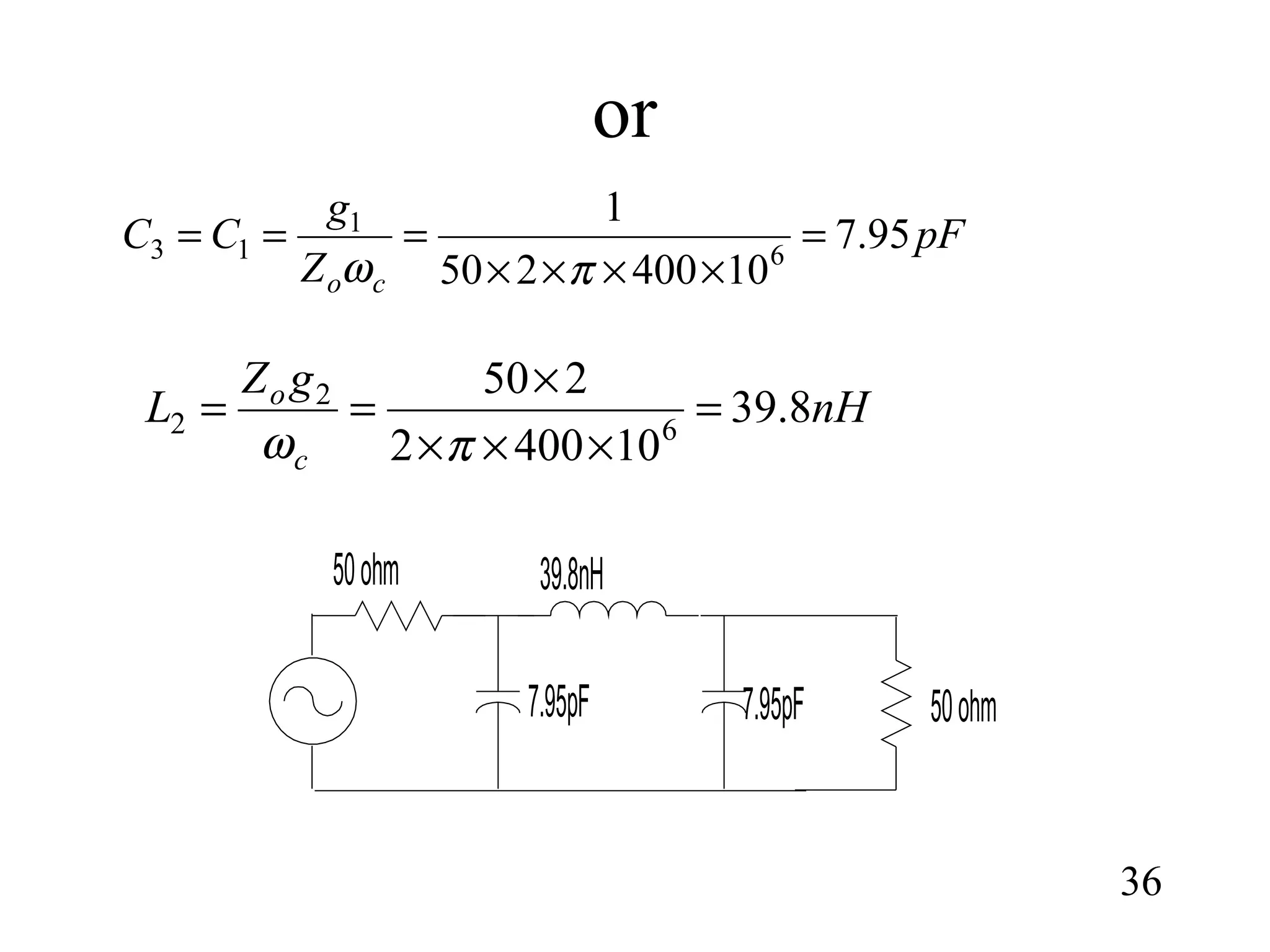 or
36
nH
gZ
L
c
o
8.39
104002
250
6
2
2 =
×××
×
==
πω
pF
Z
g
CC
co
95.7
10400250
1
6
1
13 =
××××
===
πω
7.95pF
39.8nH
50ohm
50ohm
7.95pF
 