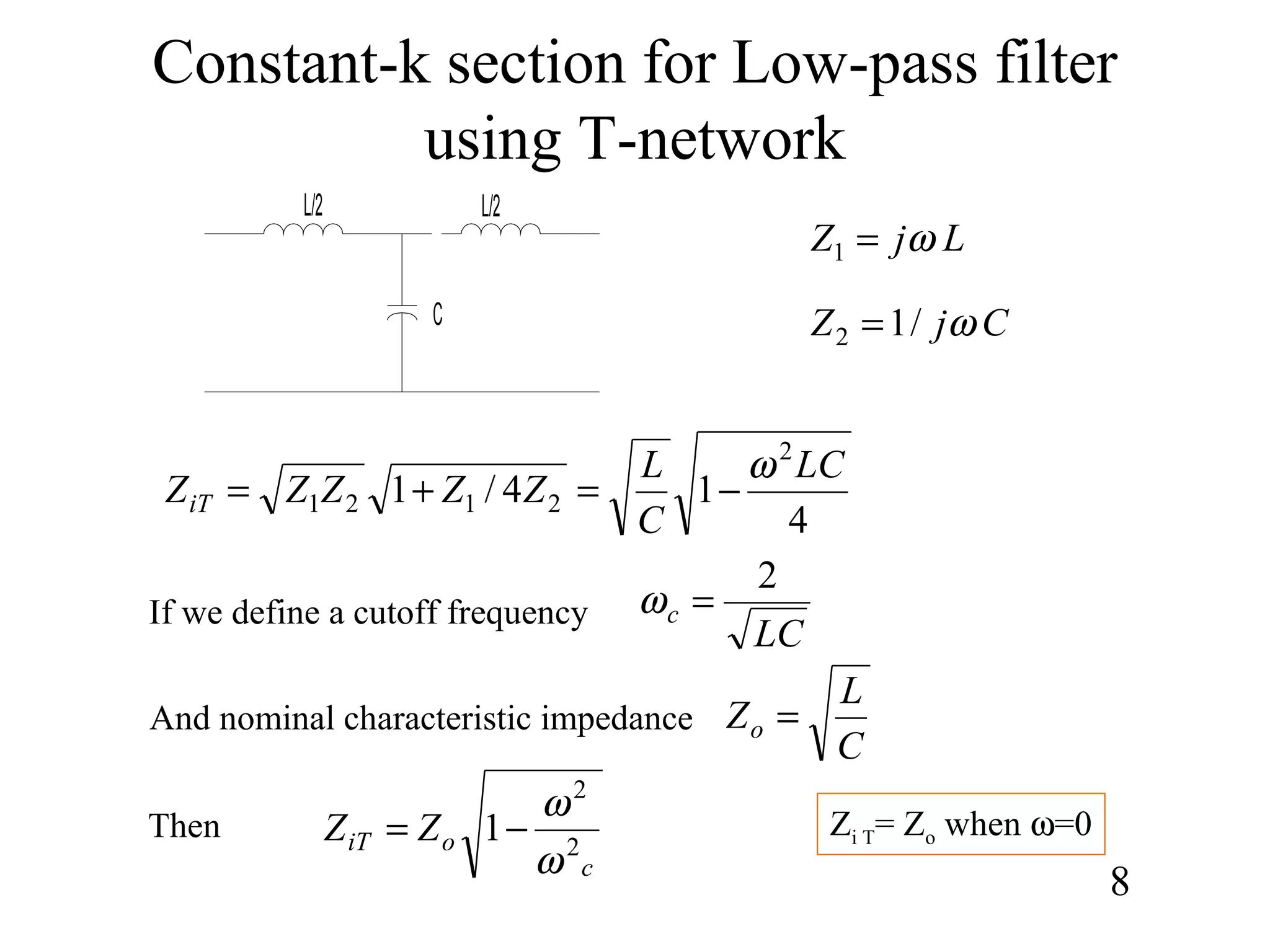 Constant-k section for Low-pass filter
using T-network
8
L/2
C
L/2
4
14/1
2
2121
LC
C
L
ZZZZZiT
ω
−=+=
LjZ ω=1
CjZ ω/12 =
If we define a cutoff frequency
LC
c
2
=ω
And nominal characteristic impedance
C
L
Zo =
Then
c
oiT ZZ 2
2
1
ω
ω
−= Zi T= Zo when ω=0
 
