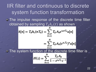 IIR filter and continuous to discrete
system function transformation
The impulse response of the discrete time filter
obtained by sampling 𝑇𝑑ℎ 𝑐(𝑡) as shown
The system function of the discrete time filter is
22
 