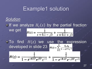 Example1 solution
Solution
If we analyze 𝐻𝑐 𝑠 by the partial fraction
we get
To find 𝐻(𝑧) we use the expression
developed in slide 23
27
 