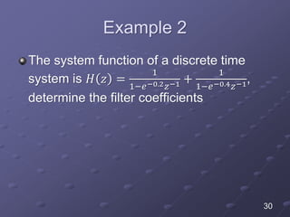 Example 2
The system function of a discrete time
system is 𝐻 𝑧 =
1
1−𝑒−0.2 𝑧−1 +
1
1−𝑒−0.4 𝑧−1,
determine the filter coefficients
30
 