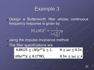 Example 3
Design a Butterworth filter whose continuous
frequency response is given by
𝐻𝑐(𝑗Ω) 2 =
1
1+
Ω
Ω 𝑐
2𝑁
using the impulse invariance method
The filter specifications are
32
 