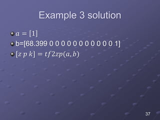 Example 3 solution
𝑎 = 1
b=[68.399 0 0 0 0 0 0 0 0 0 0 0 1]
[𝑧 𝑝 𝑘] = 𝑡𝑓2𝑧𝑝(𝑎, 𝑏)
37
 
