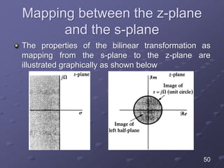 Mapping between the z-plane
and the s-plane
The properties of the bilinear transformation as
mapping from the s-plane to the z-plane are
illustrated graphically as shown below
50
 
