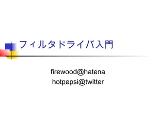 フィルタドライバ入門 
firewood@hatena 
hotpepsi@twitter 
 