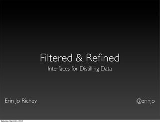 Filtered & Reﬁned
                            Interfaces for Distilling Data




    Erin Jo Richey                                           @erinjo


Saturday, March 24, 2012
 