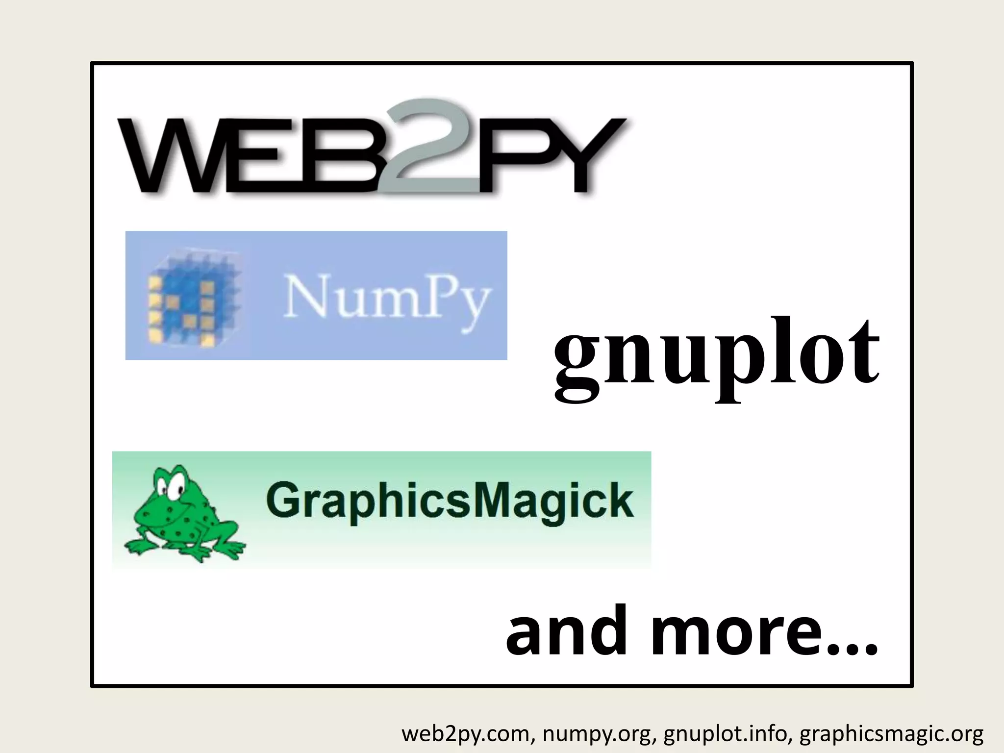 gnuplot
and more...
web2py.com, numpy.org, gnuplot.info, graphicsmagic.org
 
