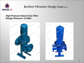 2
Brother Filtration Design Case No.1
High Pressure Natural Gas Filter
Design Pressure: 4.0 Mba