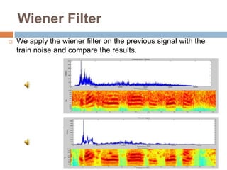Wiener Filter
   We apply the wiener filter on the previous signal with the
    train noise and compare the results.
 
