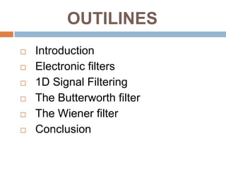 OUTILINES
   Introduction
   Electronic filters
   1D Signal Filtering
   The Butterworth filter
   The Wiener filter
   Conclusion
 