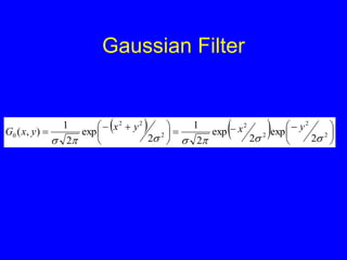 Gaussian Filter
    












 

 2
2
2
2
2
2
2
0
2
exp
2
exp
2
1
2
exp
2
1
)
,
(







y
x
y
x
y
x
G
 