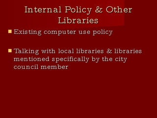 Internal Policy & Other Libraries Existing computer use policy Talking with local libraries & libraries mentioned specifically by the city council member 