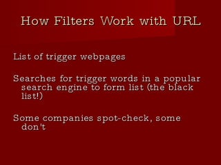 How Filters Work with URL List of trigger webpages Searches for trigger words in a popular search engine to form list (the black list!)‏ Some companies spot-check, some don't 