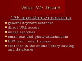 What We Tested 135 questions/scenarios general keyword searches  direct URL access image searches  email text and photo attachments RSS feed content access searches in the online library catalog and databases 