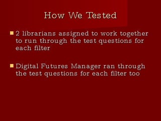 How We Tested 2 librarians assigned to work together to run through the test questions for each filter Digital Futures Manager ran through the test questions for each filter too 
