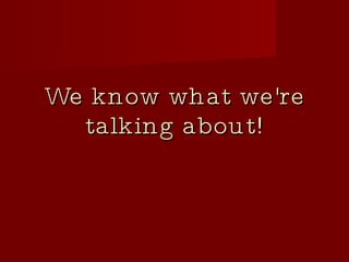 We know what we're talking about! 