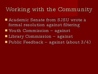 Working with the Community Academic Senate from SJSU wrote a formal resolution against filtering Youth Commission – against Library Commission – against  Public Feedback – against (about 3/4)‏ 